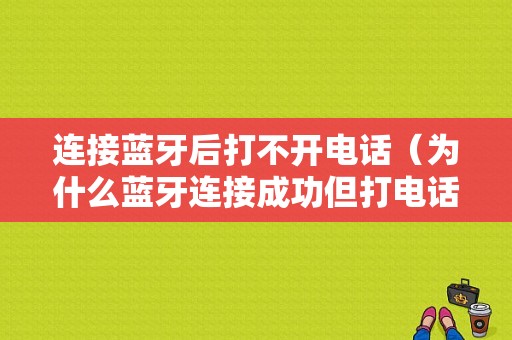 連接藍牙后打不開電話（為什么藍牙連接成功但打電話沒有聲音）