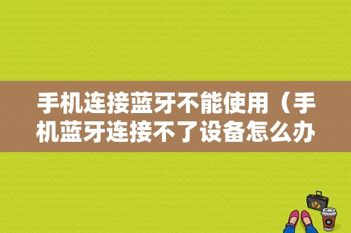 手機(jī)連接藍(lán)牙不能使用（手機(jī)藍(lán)牙連接不了設(shè)備怎么辦）-圖1