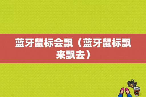 藍牙鼠標會飄（藍牙鼠標飄來飄去）