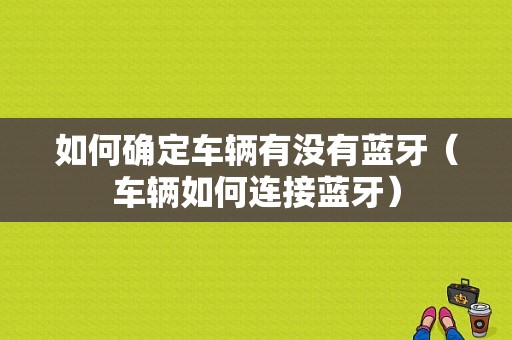 如何確定車輛有沒有藍牙（車輛如何連接藍牙）